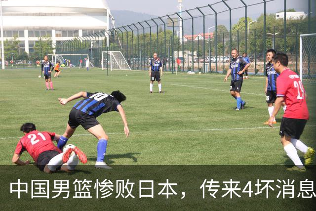 中国男篮惨败日本，传来4坏消息1好消息，防守崩盘 郭士强或下课