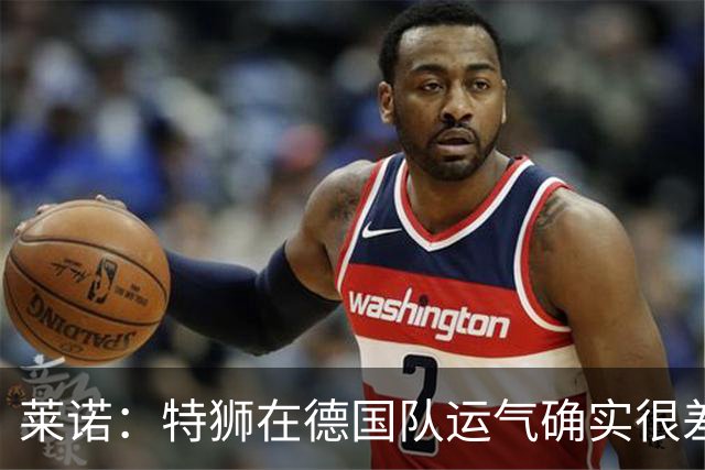 莱诺：特狮在德国队运气确实很差 乌尔比希是诺伊尔的热门接班人